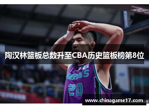 陶汉林篮板总数升至CBA历史篮板榜第8位